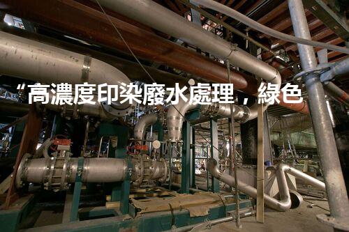 “高濃度印染廢水處理，綠色創(chuàng)新，凈享環(huán)保新篇章”